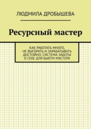 Ресурсный мастер. Как работать много, не выгорать и зарабатывать достойно: система заботы о себе для бьюти-мастера