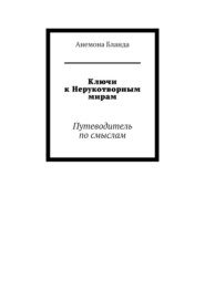 Ключи к Нерукотворным мирам. Путеводитель по смыслам