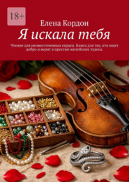 Я искала тебя. Чтение для неожесточенных сердец. Книга для тех, кто ищет добро и верит с простые житейские чудеса