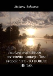 Записки непутёвого яхтсмена-каякера. Том второй: ЧТО-ТО ПОШЛО НЕ ТАК