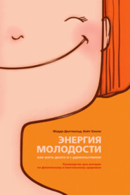 Энергия молодости. Как жить долго и с удовольствием. Руководство для женщин по физическому и ментальному здоровью