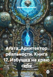 Агата. Архитектор реальности. Книга 17. Избушка на краю себя