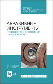 Абразивные инструменты. Разработка операций шлифования. Учебное пособие для СПО. 3-е издание, стереотипное