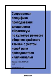 Современная специфика преподавания дисциплины «Практикум по культуре речевого общения арабского языка» с учетом новой роли преподавателя и билингвальн