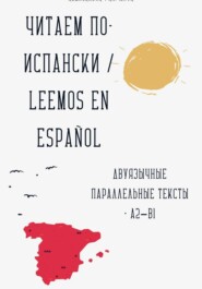 Читаем по-испански / Leemos en español Двуязычные параллельные тексты • A2–B1