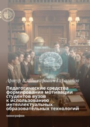 Педагогические средства формирования мотивации студентов вузов к использованию интеллектуальных образовательных технологий. Монография