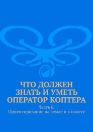 Что должен знать и уметь оператор коптера. Часть 6. Ориентирование на земле и в полете
