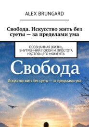 Свобода. Искусство жить без суеты – за пределами ума. Осознанная жизнь, внутренний покой и простота настоящего момента