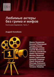 Любимые актеры без грима и мифов. Книга-расследование. Часть 1