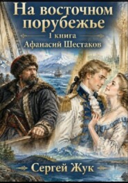 На Восточном порубежье. Книга 1. Афанасий Шестаков. Исторический роман