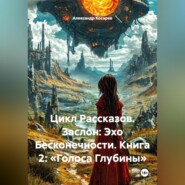 Цикл Рассказов. Заслон: Эхо Бесконечности. Книга 2: «Голоса Глубины»