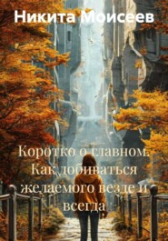 Коротко о главном. Как добиваться желаемого везде и всегда