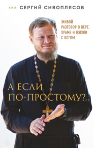 А если по-простому?.. Живой разговор о вере, храме и жизни с Богом