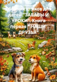 Сборник стихов для детей "ЗАБАВЫ И УРОКИ". Книга первая " НАШИ ДРУЗЬЯ"
