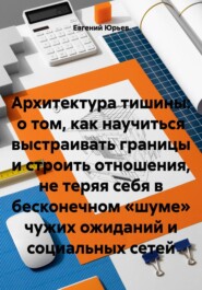 Архитектура тишины: о том, как научиться выстраивать границы и строить отношения, не теряя себя в бесконечном «шуме» чужих ожиданий и социальных сетей