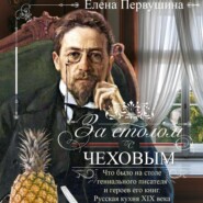 За столом с Чеховым. Что было на столе гениального писателя и героев его книг. Русская кухня XIX века