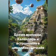 Бремя времени. Календарь и астрономия в цивилизации майя