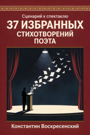 Сценарий к спектаклю. 37 избранных стихотворений поэта