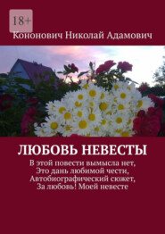 Любовь невесты. В этой повести вымысла нет, Это дань любимой чести, Автобиографический сюжет, За любовь! Моей невесте