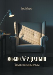 Можно не идеально. Записки психоаналитика