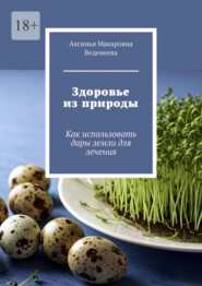 Здоровье из природы. Как использовать дары земли для лечения