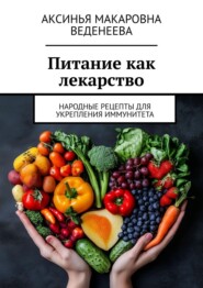 Питание как лекарство. Народные рецепты для укрепления иммунитета