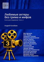 Любимые актеры без грима и мифов. Книга-расследование. Часть 3