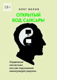 Открытый код Сансары. Управление несчастьем или Как подсознание манипулирует разумом