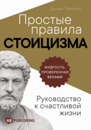 Простые правила стоицизма. Руководство к счастливой жизни