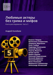 Любимые актеры без грима и мифов. Книга-расследование. Часть 5