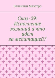 Сказ-29: Исполнение желаний и что идёт за медитацией?