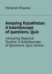Amazing Kazakhstan. A kaleidoscope of questions. Quiz. Amazing Regional Studies: A Kaleidoscope of Questions. Quiz series