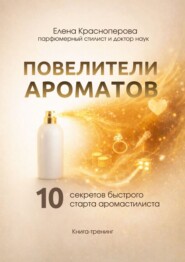 Повелители ароматов. 10 секретов быстрого старта аромастилиста. Книга-тренинг
