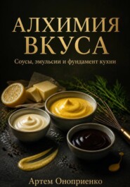 Алхимия вкуса: Соусы, эмульсии и фундамент кухни