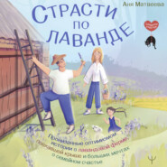 Страсти по лаванде. Пронизанные оптимизмом истории о лавандовой ферме, поехавшей крыше и больших мечтах о семейном счастье