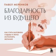 Благодарность из будущего. Как стать баловнем судьбы и легко исполнять желания