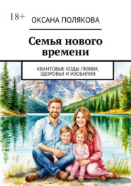 Семья нового времени. Квантовые коды любви, здоровья и изобилия