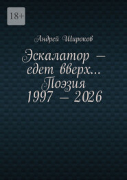 Эскалатор – едет вверх… Поэзия 1997 – 2026