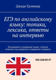 ЕГЭ по английскому языку: топики, лексика, ответы на интервью. Расширяем словарный запас, учимся отвечать на вопросы и уверенно говорить