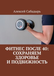 Фитнес после 40: сохраняем здоровье и подвижность