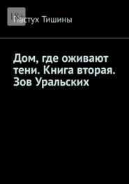 Дом, где оживают тени. Книга вторая. Зов Уральских