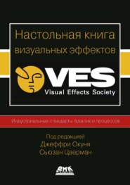 Настольная книга визуальных эффектов. Индустриальные стандарты практик и процессов создания визуальных эффектов