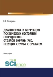 Диагностика и коррекция психических состояний сотрудников отделов охраны УИС, несущих службу с оружием. (Адъюнктура, Аспирантура, Ординатура, Специалитет). Монография.