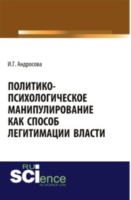 Политико-психологическое манипулирование как способ легитимации власти. (Аспирантура, Бакалавриат, Магистратура). Монография.
