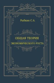 Общая теория экономического роста. (Аспирантура, Магистратура, Специалитет). Монография.