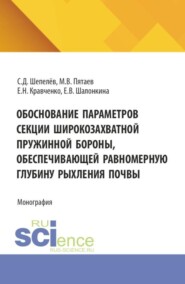 Обоснование параметров секции широкозахватной пружинной бороны, обеспечивающей равномерную глубину рыхления почвы. (Аспирантура, Бакалавриат, Магистратура). Монография.