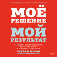 Мое решение – мой результат. Как выбрать активную позицию вместо пассивной и получить другую жизнь
