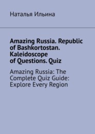 Amazing Russia. Republic of Bashkortostan. Kaleidoscope of Questions. Quiz. Amazing Russia: The Complete Quiz Guide: Explore Every Region