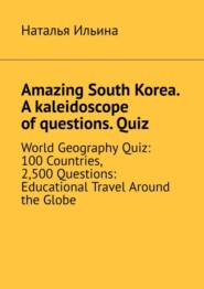 Amazing South Korea. A kaleidoscope of questions. Quiz. World Geography Quiz: 100 Countries, 2,500 Questions: Educational Travel Around the Globe