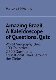 Amazing Brazil. A kaleidoscope of questions. Quiz. World geography quiz: 100 countries, 2,500 questions: educational travel around the globe